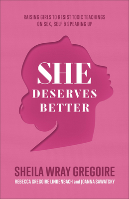 She Deserves Better: Raising Girls to Resist Toxic Teachings on Sex, Self, and Speaking Up By Sheila Wray Gregoire, Rebecca Gregoire Lindenbach, Joanna Sawatsky Cover Image