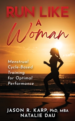 Run Like a Woman: Menstrual Cycle-Based Training For Optimal Performance By Natalie Dau, Jason R. Karp Cover Image
