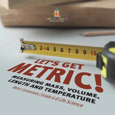 Let's Get Metric! Measuring Mass, Volume, Length and Temperature Metric Conversions Grade 6-8 Life Science Cover Image