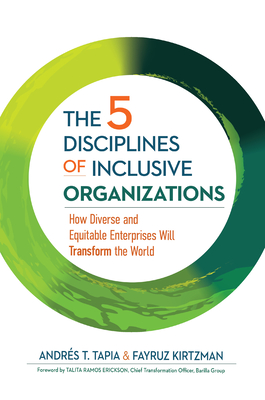 The 5 Disciplines of Inclusive Organizations: How Diverse and Equitable Enterprises Will Transform the World By Andrés Tapia, Fayruz Kirtzman, Talita Ramos Erickson (Foreword by) Cover Image