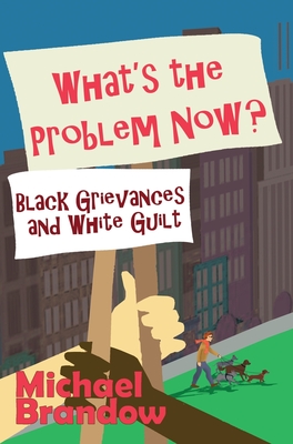 What's the Problem Now?: Black Grievances and White Guilt Cover Image