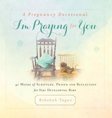 A Pregnancy Devotional- I'm Praying for You: 40 Weeks of Scripture, Prayer and Reflection for Your Developing Baby (Prayer Legacy Books #1)