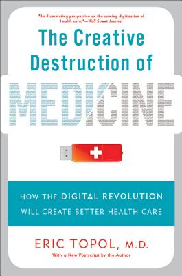 The Creative Destruction of Medicine: How the Digital Revolution Will Create Better Health Care Cover Image