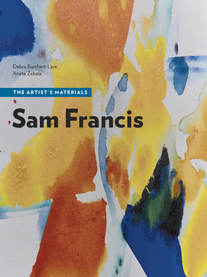 Sam Francis: The Artist’s Materials (The Artist's Materials) By Debra Burchett-Lere, Aneta Zebala Cover Image