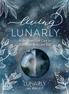 Living Lunarly: Moon-Based Self-Care for Your Mind, Body, and Soul By Lunarly, Kiki Ely Cover Image