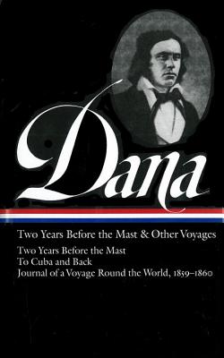 Richard Henry Dana Jr.: Two Years Before the Mast & Other Voyages (LOA #161): Two Years Before the Mast / To Cuba and Back / Journal of a Voyage Round the World, 1859-1860 Cover Image