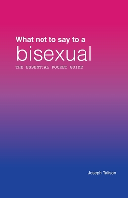 What Not to Say to a Bisexual: The Essential Pocket Guide: Library and Bookshop Edition Cover Image