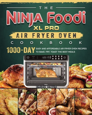 The Ninja Foodi XL Pro Air Fryer Oven Cookbook: 1000-Day Easy and Affordable Air Fryer Oven Recipes To Bake, Fry, Toast The Best Meals Cover Image