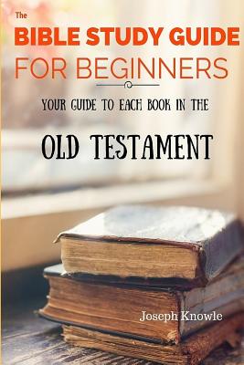 The Bible Study Guide For Beginners: Your Guide To Each Book In The Old Testament (Bible Study Guides #2) Cover Image