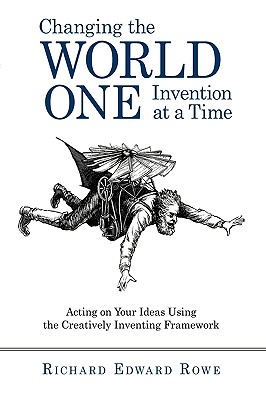 Changing the World One Invention at a Time: Acting on Your Ideas Using the Creatively Inventing Framework Cover Image