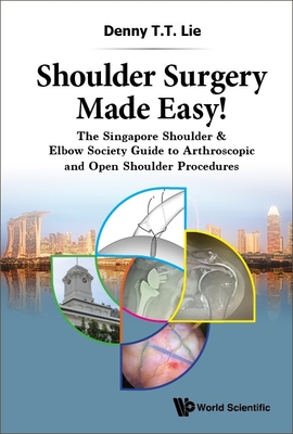 Shoulder Surgery Made Easy!: The Singapore Shoulder & Elbow Society Guide to Arthroscopic and Open Shoulder Procedures By Denny T. T. Lie Cover Image