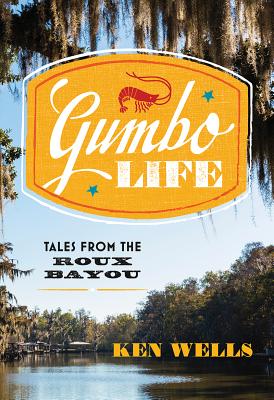 Gumbo Life: Tales from the Roux Bayou By Ken Wells Cover Image