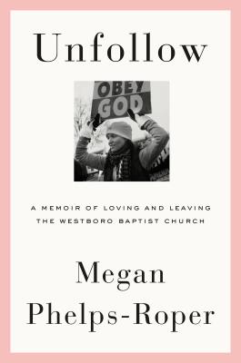 Unfollow: A Memoir of Loving and Leaving the Westboro Baptist Church By Megan Phelps-Roper Cover Image