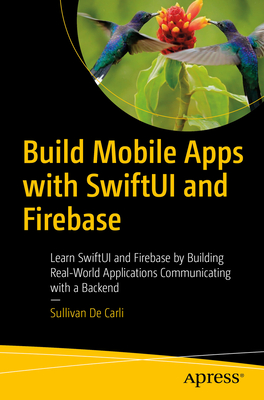 Build Mobile Apps with Swiftui and Firebase: Learn Swiftui and Firebase by Building Real-World Applications Communicating with a Backend By Sullivan de Carli Cover Image
