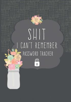 Shit I Can't Remember Password Tracker: Funny Internet Website Password Keeper Organizer To Record your Passwords By Twin Soul Journals And Notebooks Cover Image