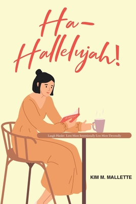 Ha-Hallelujah!: Laugh Hard Love More Intentionally Live More Devotedly By Kim M. Mallette Cover Image