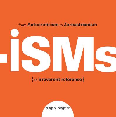 Isms: From Autoeroticism to Zoroastrianism--an Irreverent Reference By Gregory Bergman Cover Image