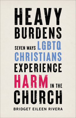 Heavy Burdens: Seven Ways LGBTQ Christians Experience Harm in the Church By Bridget Eileen Rivera Cover Image
