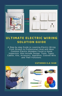 Ultimate Electric Wiring Solution Guide: A Step-by-step Guide to Learning Electric Wiring From Scratch to Professional Level with Most Common Electric Cover Image