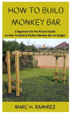 How to Build Monkey Bar: A Beginner'sTo Pro Picture Guide on How To Build A Perfect Monkey Bar on Budget Cover Image