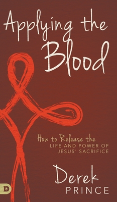 Applying the Blood: How to Release the Life and Power of Jesus' Sacrifice By Derek Prince Cover Image