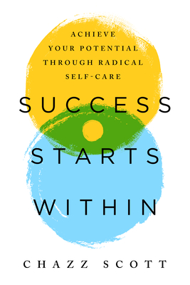 Success Starts Within: Achieve Your Potential Through Radical Self-Care By Chazz Scott Cover Image