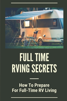 Full Time Rving Secrets: How To Prepare For Full-Time RV Living: Living In An Rv Full Time By Jaquelyn Ratcliff Cover Image