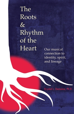 The Roots & Rhythm of the Heart: Our Musical Connection to Identity, Spirit, and Lineage By Krystal L. Demaine Cover Image