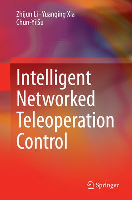 Intelligent Networked Teleoperation Control By Zhijun Li, Yuanqing Xia, Chun-Yi Su Cover Image