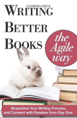 Writing Better Books the Agile Way: Streamline Your Writing Process and Connect with Readers from Day One Cover Image