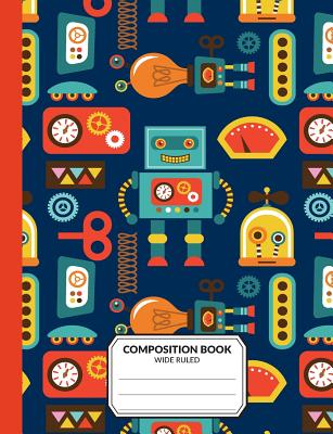 Composition Book: Robots: Wide Ruled Writing Exercise Notebook For School Assignments Or Class Notes By Printable Remedy Cover Image