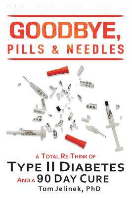 Goodbye, Pills & Needles: A Total Re-Think of Type II Diabetes. And A 90 Day Cure Cover Image