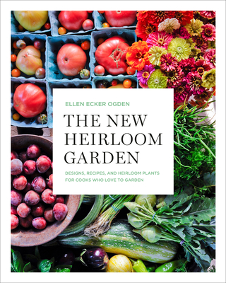 The New Heirloom Garden: Designs, Recipes, and Heirloom Plants for Cooks Who Love to Garden Cover Image