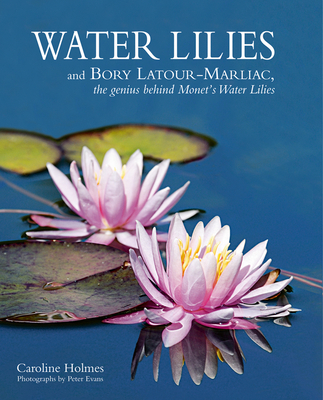 Water Lilies: And Bory Latour-Marliac, the Genius Behind Monet's Water Lilies Cover Image