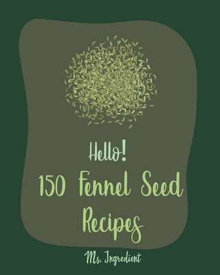 Hello! 150 Fennel Seed Recipes: Best Fennel Seed Cookbook Ever For Beginners [Vegan Curry Cookbook, Flax Seed Cookbook, Chicken Parmesan Recipe, Beef By Ingredient Cover Image