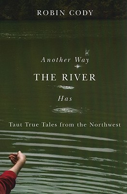 Another Way the River Has: Taut True Tales from the Northwest By Robin Cody Cover Image