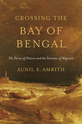 Crossing the Bay of Bengal: The Furies of Nature and the Fortunes of Migrants By Sunil S. Amrith Cover Image