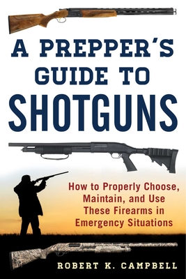 A Prepper's Guide to Shotguns: How to Properly Choose, Maintain, and Use These Firearms in Emergency Situations Cover Image