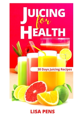 Juicing for Health: Ultimate Juicing Recipe Book With 30 Days Juicing Plan To Restore And Maintain Good Health, Boost Immune System, Reset By Lisa Pens Cover Image