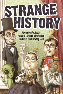 Strange History: Mysterious Artifacts, Macabre Legends, Boneheaded Blunders & Mind-Blowing Facts (Strange Series) Cover Image