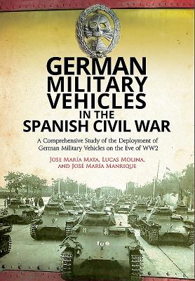 German Military Vehicles in the Spanish Civil War: A Comprehensive Study of the Deployment of German Military Vehicles on the Eve of Ww2 By Jose María Mata, Lucas Molina, José María Manrique Cover Image