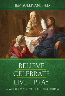 Believe Celebrate Live Pray: A Weekly Walk with the Catechism Cover Image
