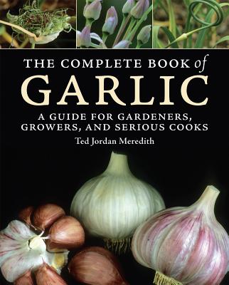 The Complete Book of Garlic: A Guide for Gardeners, Growers, and Serious Cooks Cover Image