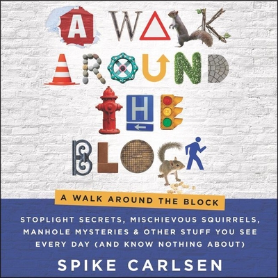 A Walk Around the Block: Stoplight Secrets, Mischievous Squirrels, Manhole Mysteries & Other Stuff You See Every Day (and Know Nothing About) By Spike Carlsen, Daniel Henning (Read by) Cover Image