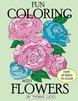 Fun Coloring with Flowers: coloring book of flowers By Thomas A. Lucio Cover Image