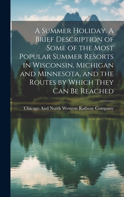 A Summer Holiday. A Brief Description of Some of the Most Popular Summer Resorts in Wisconsin, Michigan and Minnesota, and the Routes by Which They ca Cover Image