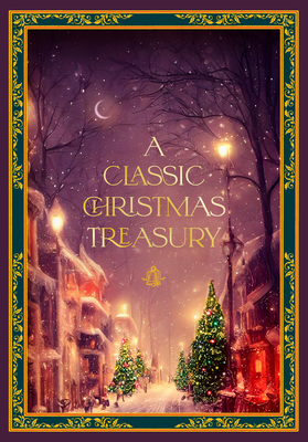 A Classic Christmas Treasury: Includes 'Twas the Night before Christmas, The Nutcracker and the Mouse King, and A Christmas Carol (Timeless Classics) By Charles Dickens, Clement C. Moore, Hans Christian Andersen, Carolyn Sherwin Bailey, Frances Jenkins Olcott, Helen G. Ricks, Ernst Theodor Amadeus Hoffman, Leslie Pinckney Hill, O Henry Cover Image