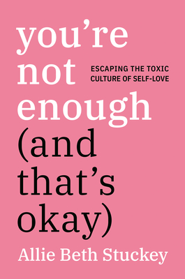 You're Not Enough (And That's Okay): Escaping the Toxic Culture of Self-Love By Allie Beth Stuckey Cover Image