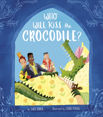 Who Will Kiss the Crocodile?: A Snappy Twist on Sleeping Beauty By Suzy Senior, Claire Powell (Illustrator) Cover Image