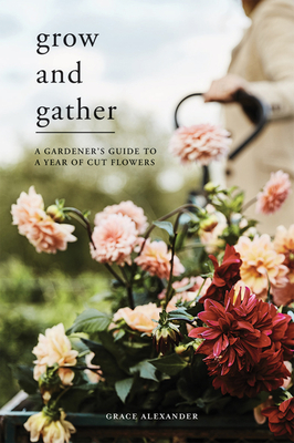 Grow and Gather: A gardener’s guide to a year of cut flowers Cover Image